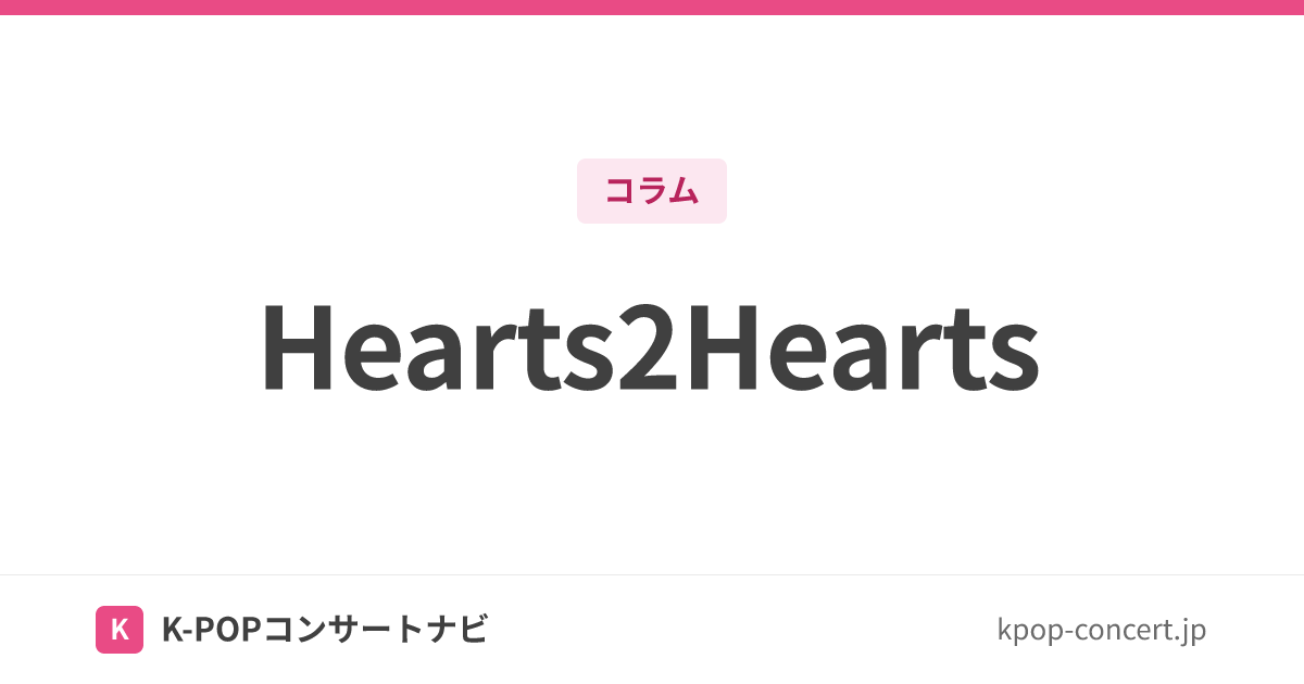 Hearts2Hearts（ハーツトゥハーツ）メンバー一覧｜ポジション・所属事務所・ファンダム名・名前の由来