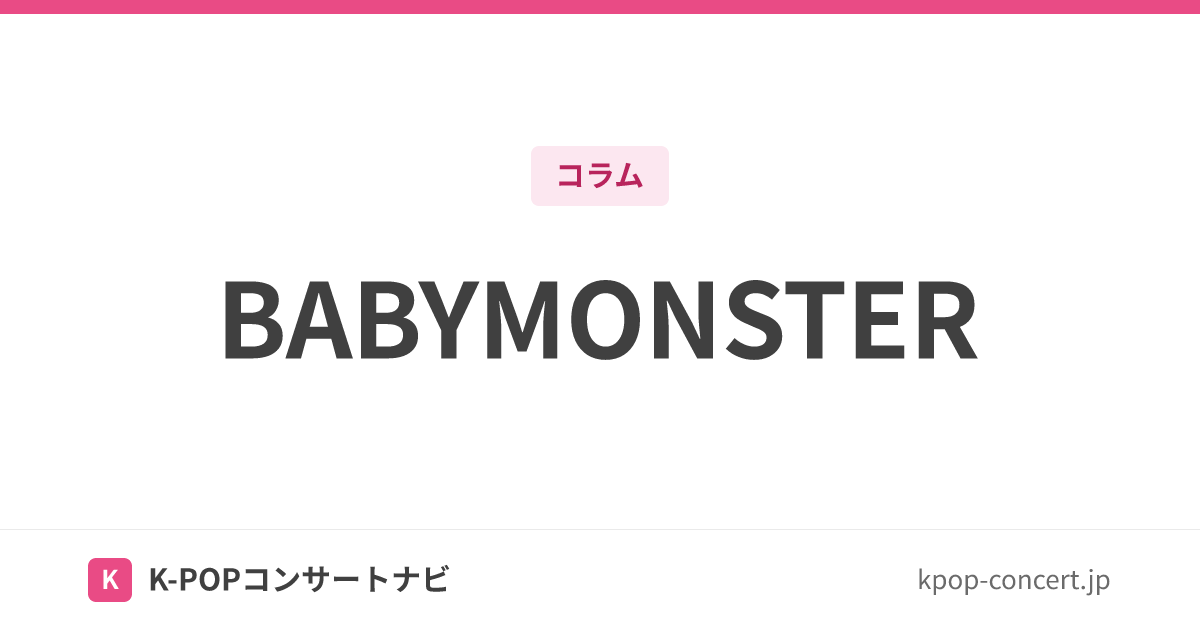BABYMONSTER（ベイビーモンスター）メンバー・ポジション一覧｜所属事務所・ファンダム名・名前の由来