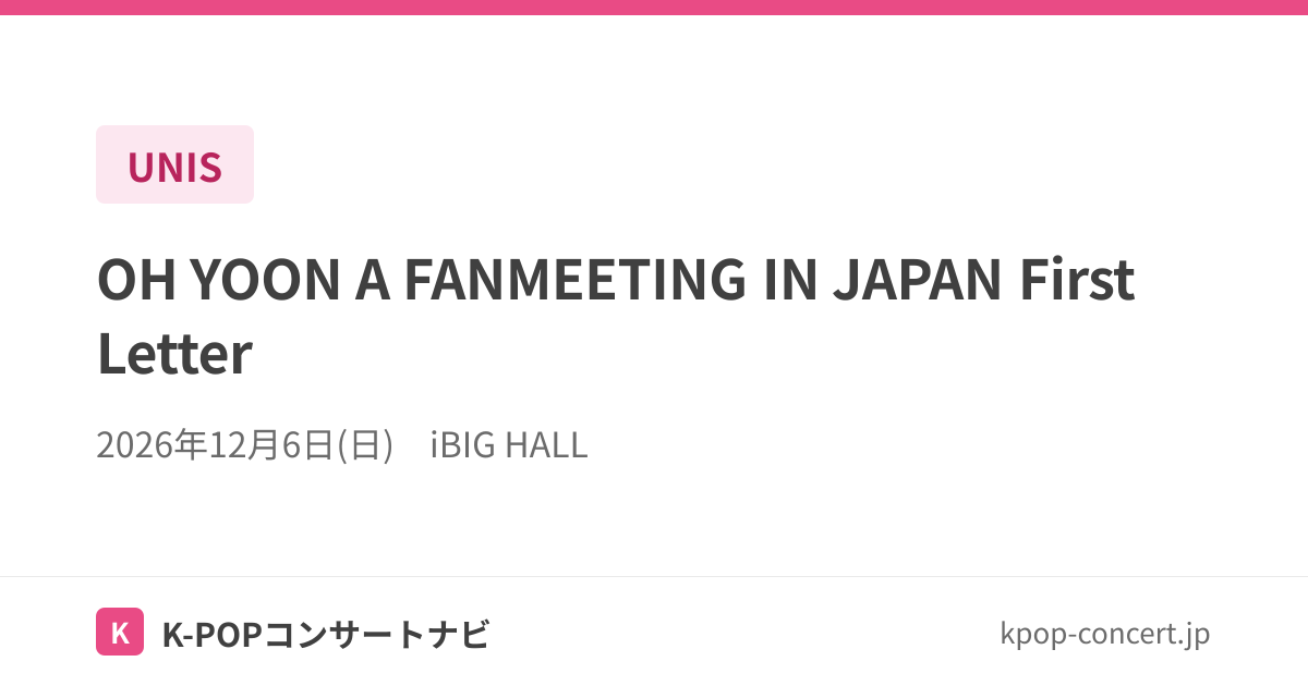 UNIS 東京公演 12月6日 18:00開演 iBIG HALL｜OH YOON A FANMEETING IN JAPAN First ...